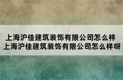 上海沪佳建筑装饰有限公司怎么样 上海沪佳建筑装饰有限公司怎么样呀